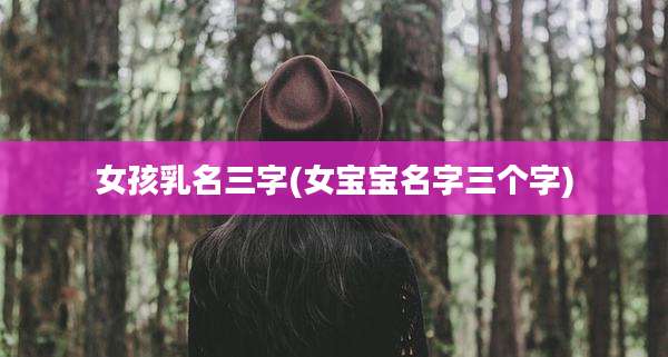 女孩乳名三字(女宝宝名字三个字)