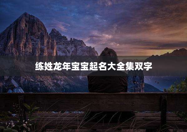 练姓龙年宝宝起名大全集双字