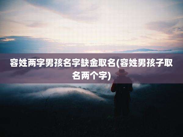 容姓两字男孩名字缺金取名(容姓男孩子取名两个字)