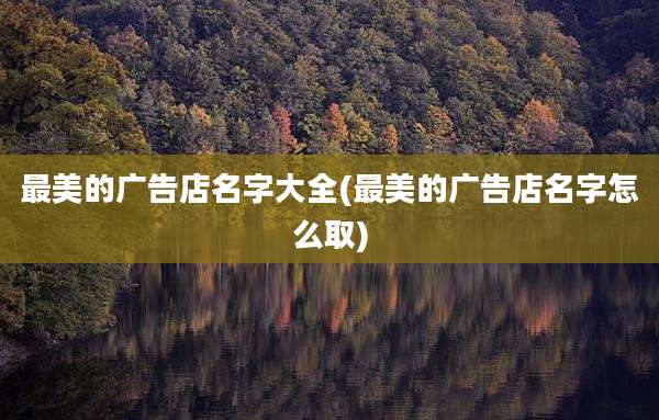 最美的广告店名字大全(最美的广告店名字怎么取)