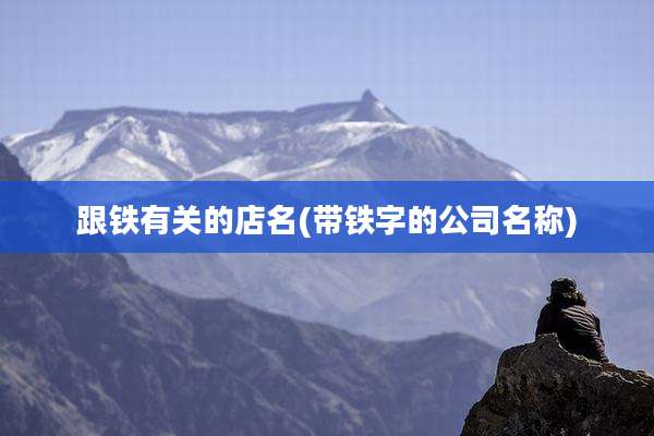 跟铁有关的店名(带铁字的公司名称)