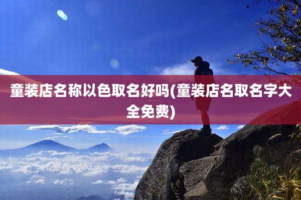 童装店名称以色取名好吗(童装店名取名字大全免费)