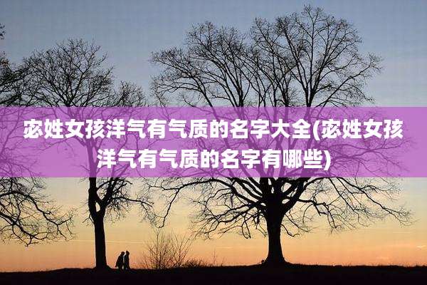 宓姓女孩洋气有气质的名字大全(宓姓女孩洋气有气质的名字有哪些)