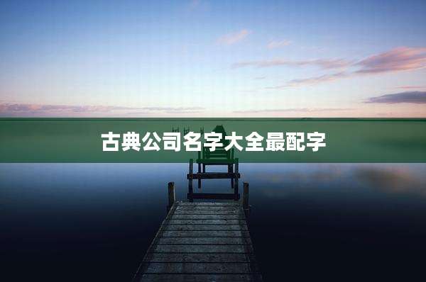 古典公司名字大全最配字