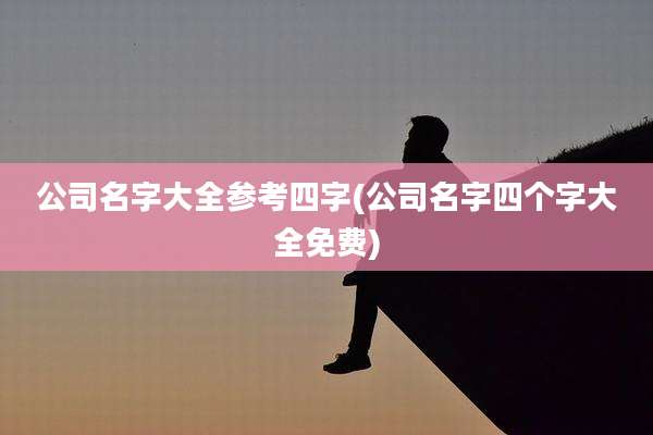 公司名字大全参考四字(公司名字四个字大全免费)