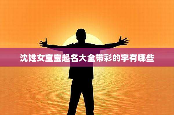 沈姓女宝宝起名大全带彩的字有哪些