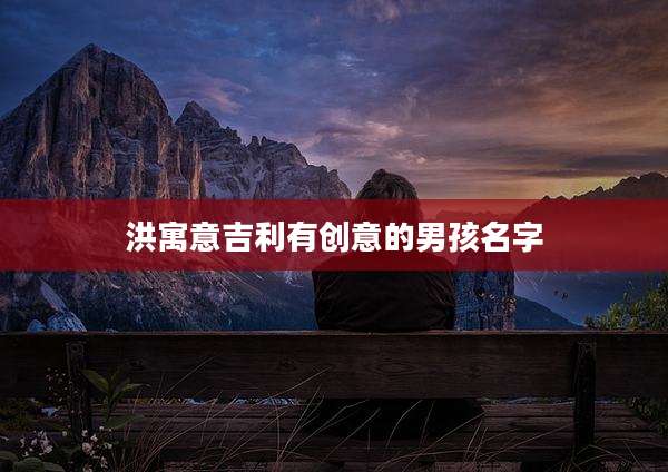 洪寓意吉利有创意的男孩名字