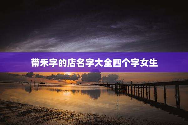 带禾字的店名字大全四个字女生
