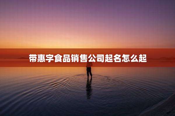 带惠字食品销售公司起名怎么起
