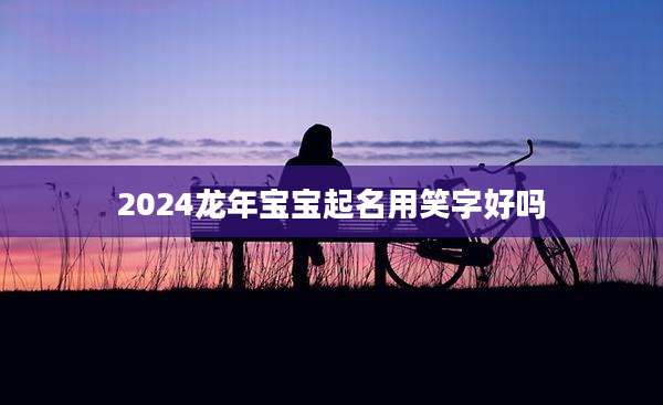 2024龙年宝宝起名用笑字好吗