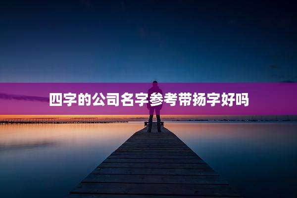四字的公司名字参考带扬字好吗