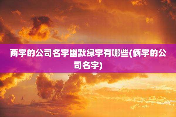 两字的公司名字幽默绿字有哪些(俩字的公司名字)