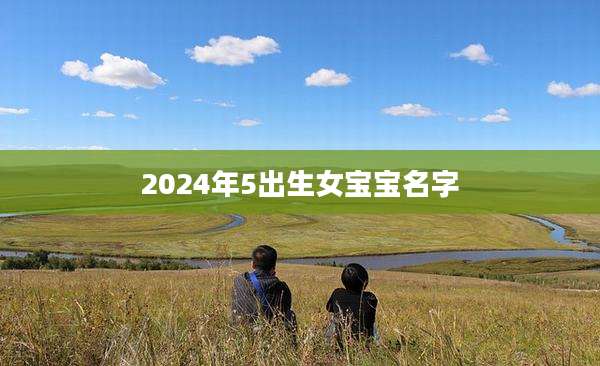 2024年5出生女宝宝名字