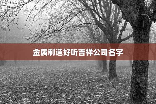 金属制造好听吉祥公司名字