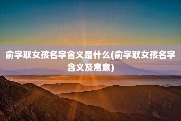 俞字取女孩名字含义是什么(俞字取女孩名字含义及寓意)