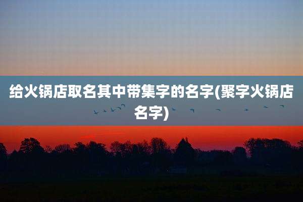 给火锅店取名其中带集字的名字(聚字火锅店名字)