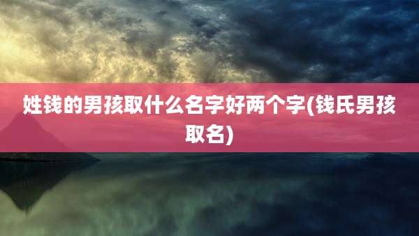 姓钱的男孩取什么名字好两个字(钱氏男孩取名)