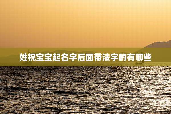 姓祝宝宝起名字后面带法字的有哪些