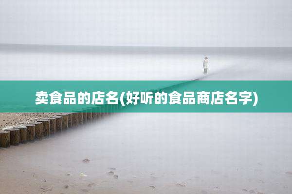 卖食品的店名(好听的食品商店名字)