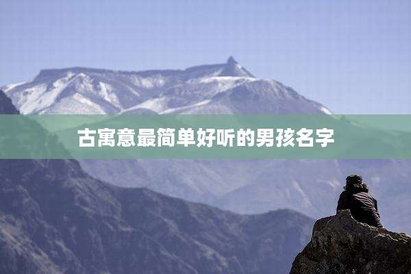 古寓意最简单好听的男孩名字
