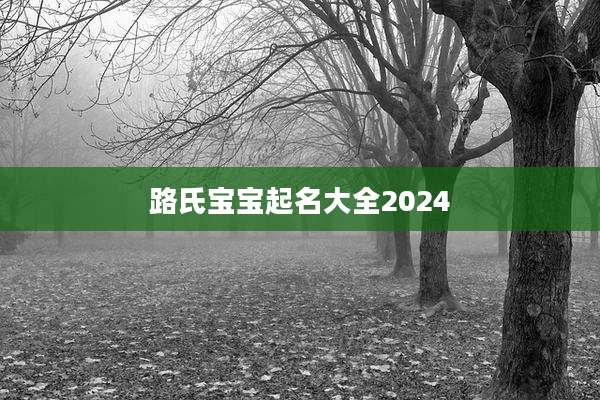 路氏宝宝起名大全2024