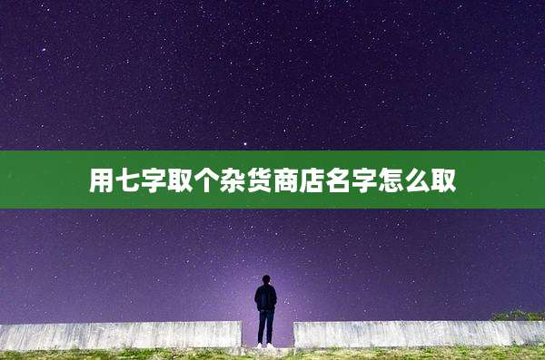 用七字取个杂货商店名字怎么取