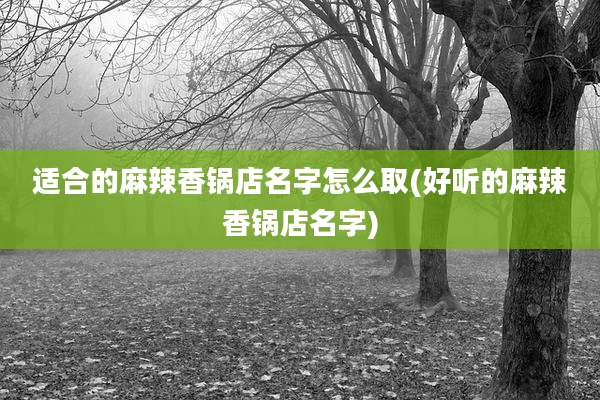 适合的麻辣香锅店名字怎么取(好听的麻辣香锅店名字)