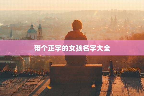 带个正字的女孩名字大全