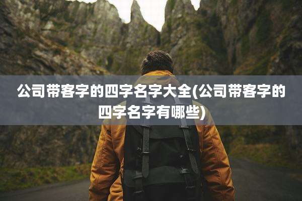 公司带客字的四字名字大全(公司带客字的四字名字有哪些)
