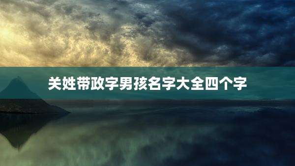 关姓带政字男孩名字大全四个字