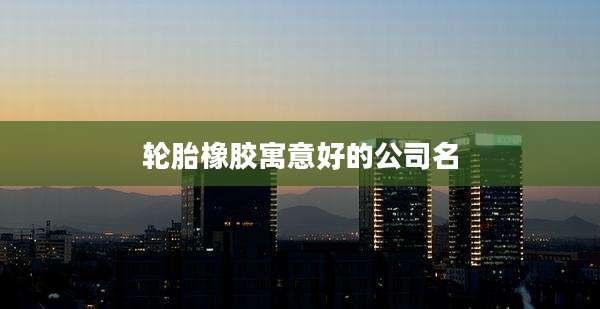 轮胎橡胶寓意好的公司名