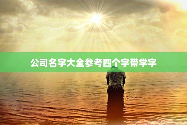 公司名字大全参考四个字带学字