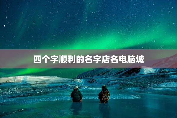 四个字顺利的名字店名电脑城