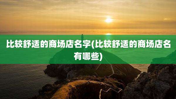 比较舒适的商场店名字(比较舒适的商场店名有哪些)