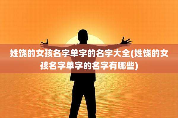姓饶的女孩名字单字的名字大全(姓饶的女孩名字单字的名字有哪些)
