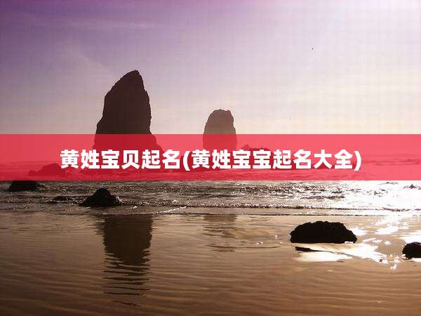 黄姓宝贝起名(黄姓宝宝起名大全)