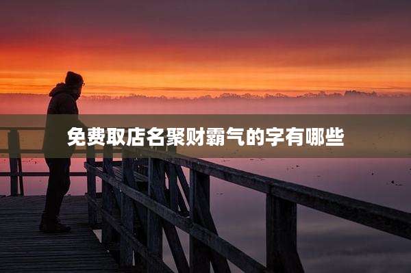 免费取店名聚财霸气的字有哪些