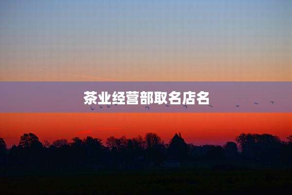 茶业经营部取名店名