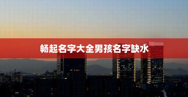 畅起名字大全男孩名字缺水