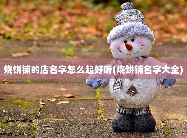 烧饼铺的店名字怎么起好听(烧饼铺名字大全)