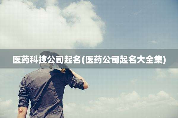 医药科技公司起名(医药公司起名大全集)
