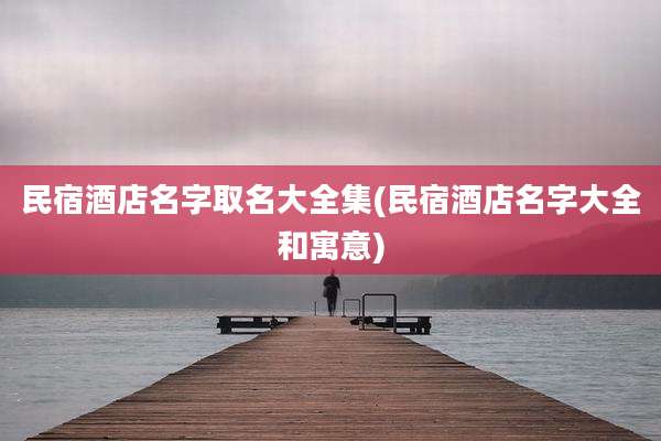 民宿酒店名字取名大全集(民宿酒店名字大全和寓意)