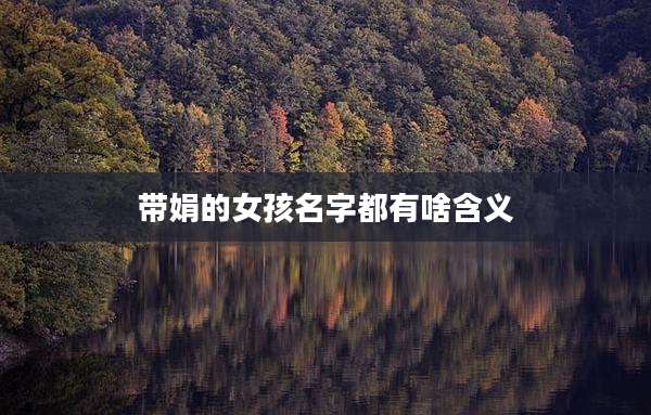 带娟的女孩名字都有啥含义