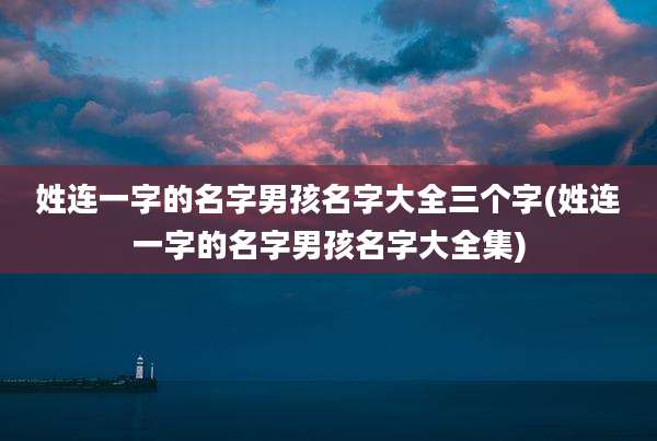 姓连一字的名字男孩名字大全三个字(姓连一字的名字男孩名字大全集)
