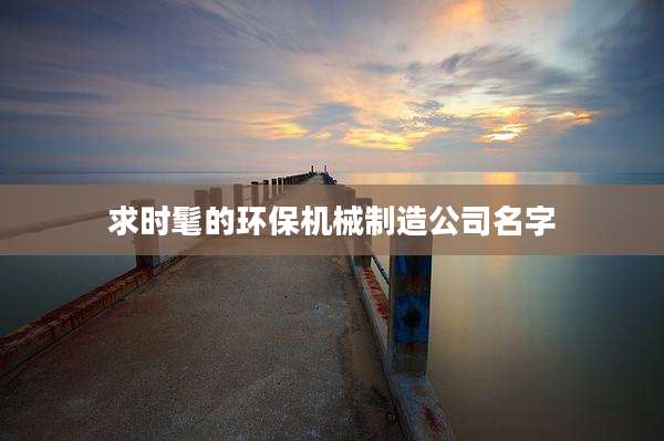求时髦的环保机械制造公司名字