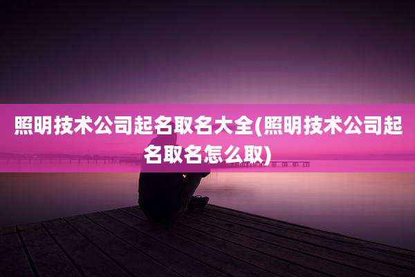 照明技术公司起名取名大全(照明技术公司起名取名怎么取)