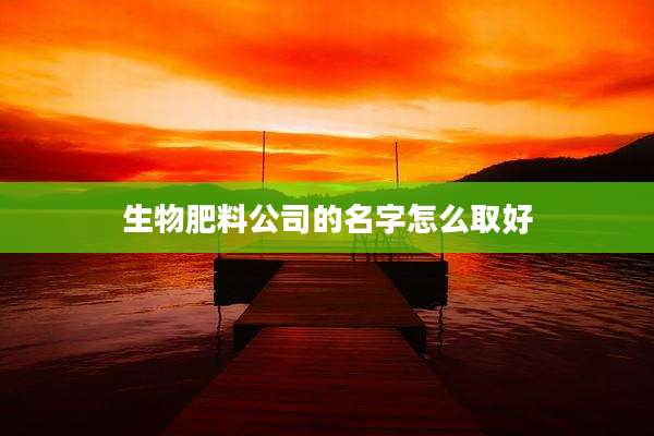 生物肥料公司的名字怎么取好