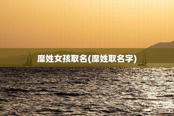 糜姓女孩取名(糜姓取名字)
