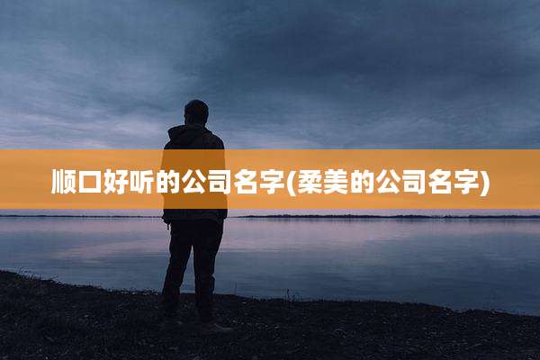 顺口好听的公司名字(柔美的公司名字)