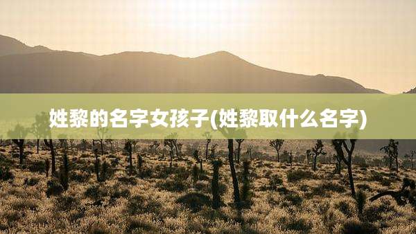 姓黎的名字女孩子(姓黎取什么名字)